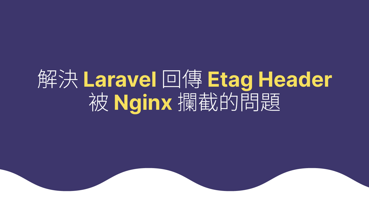 解決 Laravel 回傳 Etag Header 被 Nginx 攔截的問題